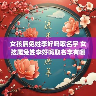 女孩属兔姓李好吗取名字 女孩属兔姓李好吗取名字有哪些