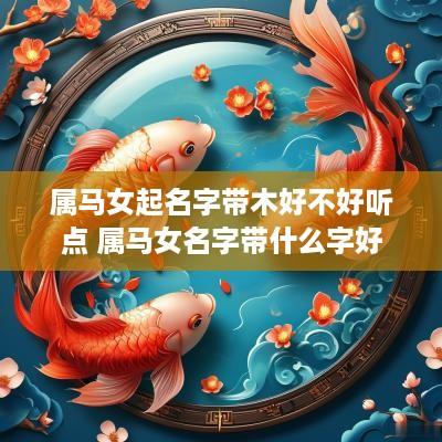 属马女起名字带木好不好听点 属马女名字带什么字好