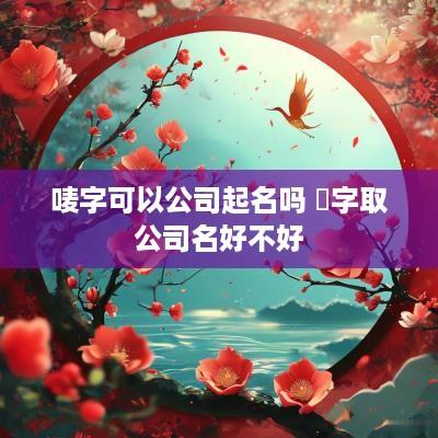 唛字可以公司起名吗 燚字取公司名好不好