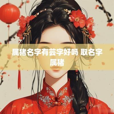 属猪名字有芸字好吗 取名字属猪
