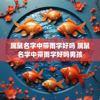 属鼠名字中带雨字好吗 属鼠名字中带雨字好吗男孩