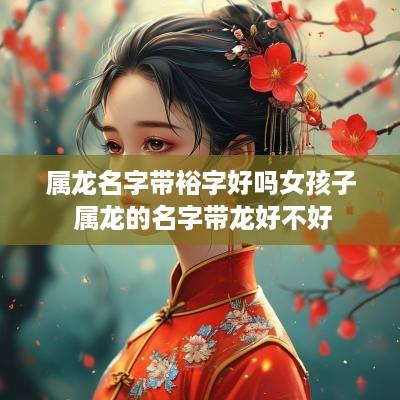 属龙名字带裕字好吗女孩子 属龙的名字带龙好不好