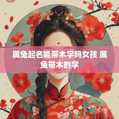 属兔起名能带木字吗女孩 属兔带木的字