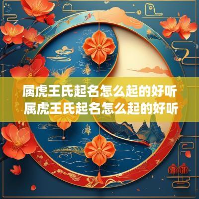 属虎王氏起名怎么起的好听 属虎王氏起名怎么起的好听点