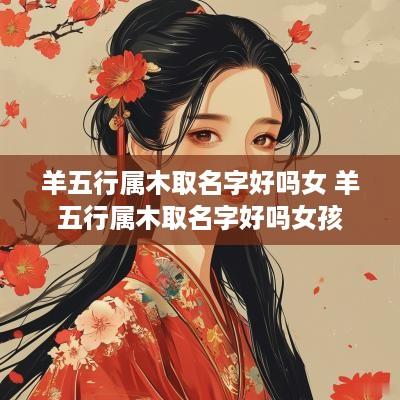 羊五行属木取名字好吗女 羊五行属木取名字好吗女孩