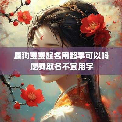 属狗宝宝起名用超字可以吗 属狗取名不宜用字