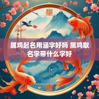 属鸡起名用涵字好吗 属鸡取名字带什么字好