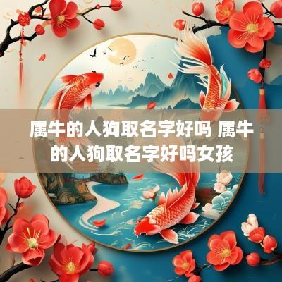 属牛的人狗取名字好吗 属牛的人狗取名字好吗女孩