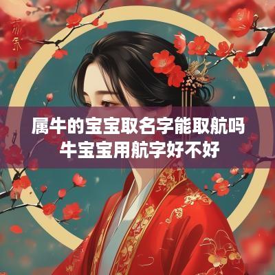 属牛的宝宝取名字能取航吗 牛宝宝用航字好不好