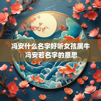 冯安什么名字好听女孩属牛 冯安若名字的意思