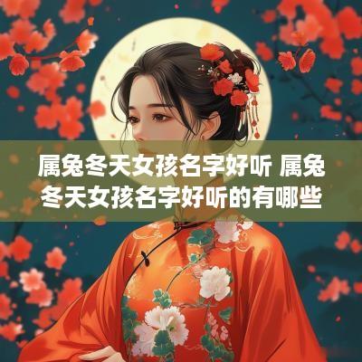 属兔冬天女孩名字好听 属兔冬天女孩名字好听的有哪些