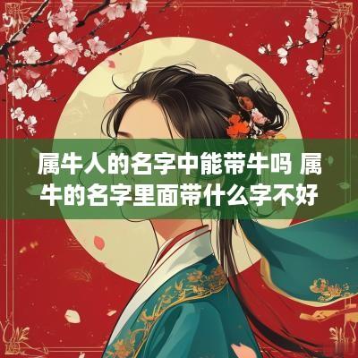 属牛人的名字中能带牛吗 属牛的名字里面带什么字不好