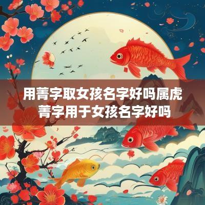用菁字取女孩名字好吗属虎 菁字用于女孩名字好吗