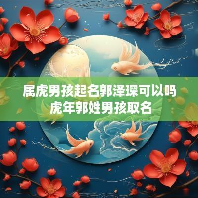 属虎男孩起名郭泽琛可以吗 蛇年郭姓男孩取名