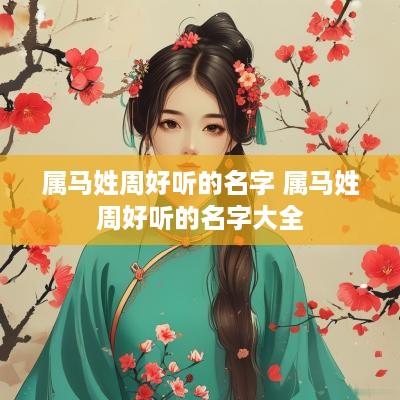 属马姓周好听的名字 属马姓周好听的名字大全