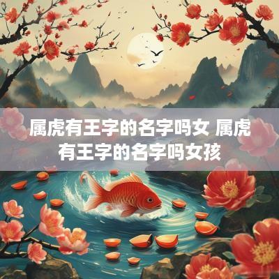 属虎有王字的名字吗女 属虎有王字的名字吗女孩
