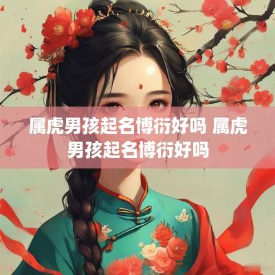 属虎男孩起名博衍好吗 属虎男孩起名博衍好吗