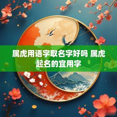 属虎用语字取名字好吗 属虎起名的宜用字
