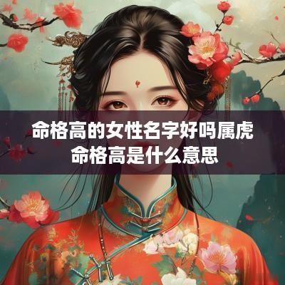 命格高的女性名字好吗属虎 命格高是什么意思