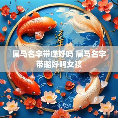 属马名字带璐好吗 属马名字带璐好吗女孩