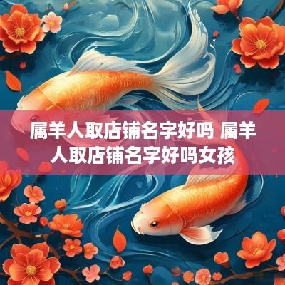 属羊人取店铺名字好吗 属羊人取店铺名字好吗女孩