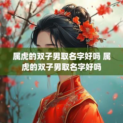 属虎的双子男取名字好吗 属虎的双子男取名字好吗