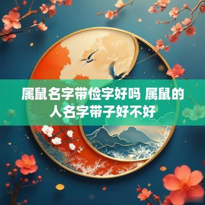 属鼠名字带俭字好吗 属鼠的人名字带子好不好
