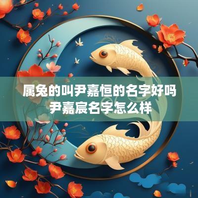属兔的叫尹嘉恒的名字好吗 尹嘉宸名字怎么样