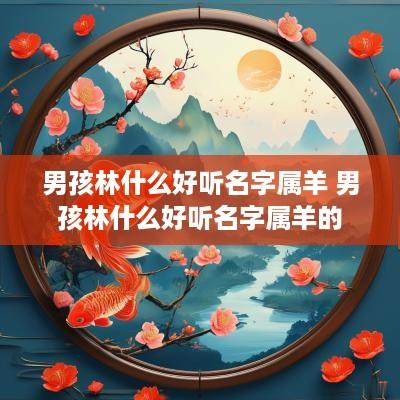 男孩林什么好听名字属羊 男孩林什么好听名字属羊的
