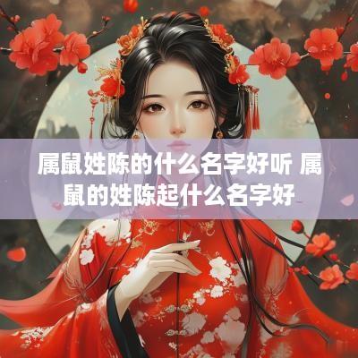 属鼠姓陈的什么名字好听 属鼠的姓陈起什么名字好