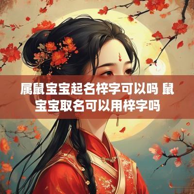 属鼠宝宝起名梓字可以吗 鼠宝宝取名可以用梓字吗