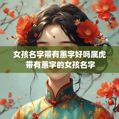 女孩名字带有蕙字好吗属虎 带有蕙字的女孩名字