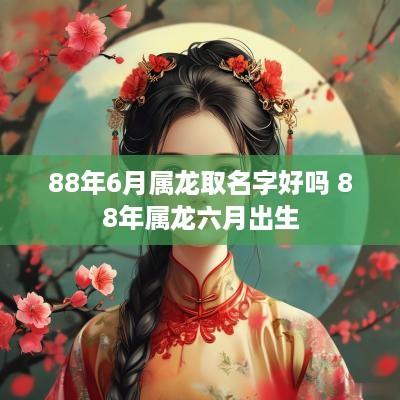 88年6月属龙取名字好吗 88年属龙六月出生