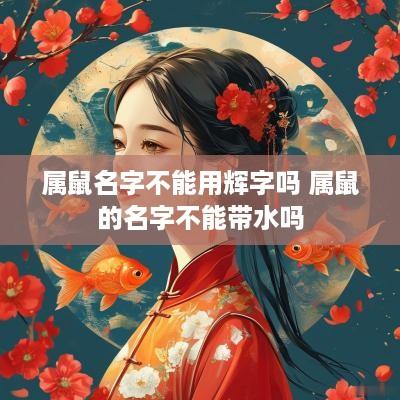属鼠名字不能用辉字吗 属鼠的名字不能带水吗