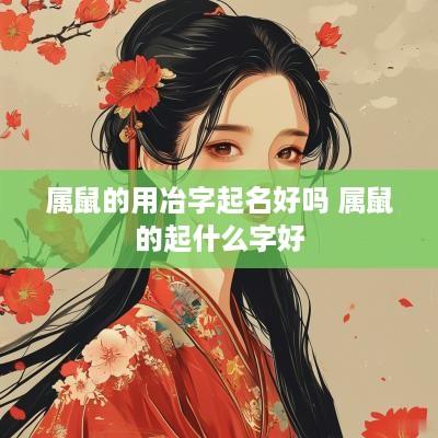 属鼠的用冶字起名好吗 属鼠的起什么字好