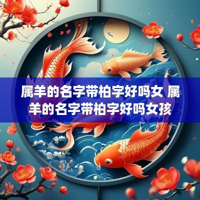 属羊的名字带柏字好吗女 属羊的名字带柏字好吗女孩