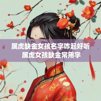 属虎缺金女孩名字咋起好听 属虎女孩缺金常用字