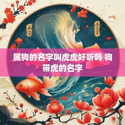 属狗的名字叫虎虎好听吗 狗带虎的名字