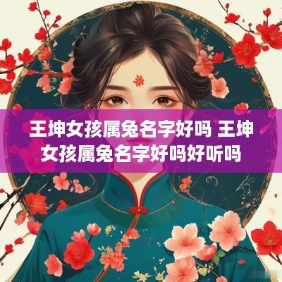王坤女孩属兔名字好吗 王坤女孩属兔名字好吗好听吗