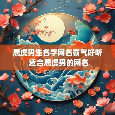 属虎男生名字网名霸气好听 适合属虎男的网名