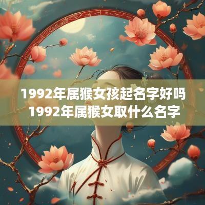 1992年属猴女孩起名字好吗 1992年属猴女取什么名字好 1992年属猴女孩起名字好吗 1992年属猴女取什么名字好
