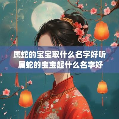 属蛇的宝宝取什么名字好听 属蛇的宝宝起什么名字好