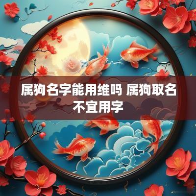 属狗名字能用维吗 属狗取名不宜用字