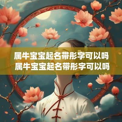 属牛宝宝起名带彤字可以吗 属牛宝宝起名带彤字可以吗女孩