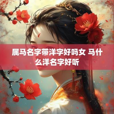 属马名字带洋字好吗女 马什么洋名字好听