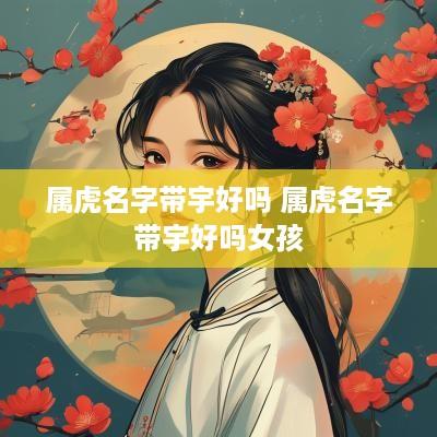 属虎名字带宇好吗 属虎名字带宇好吗女孩
