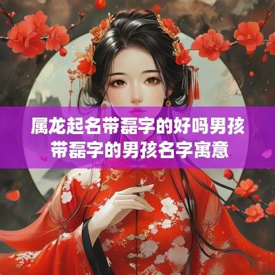 属龙起名带磊字的好吗男孩 带磊字的男孩名字寓意