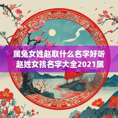 属兔女姓赵取什么名字好听 赵姓女孩名字大全2025属兔