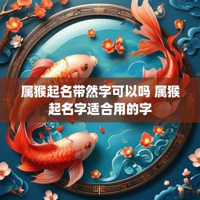 属猴起名带然字可以吗 属猴起名字适合用的字
