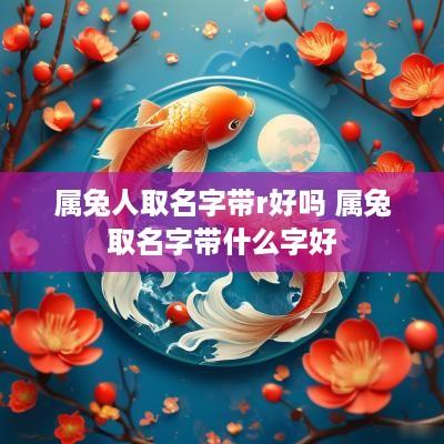属兔人取名字带r好吗 属兔取名字带什么字好